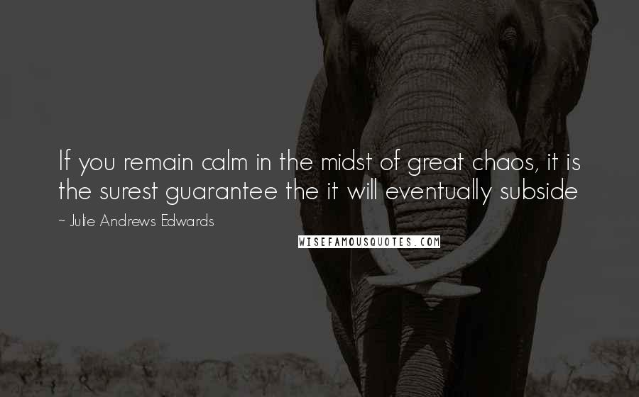 Julie Andrews Edwards Quotes: If you remain calm in the midst of great chaos, it is the surest guarantee the it will eventually subside