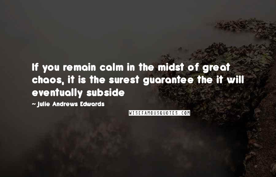 Julie Andrews Edwards Quotes: If you remain calm in the midst of great chaos, it is the surest guarantee the it will eventually subside