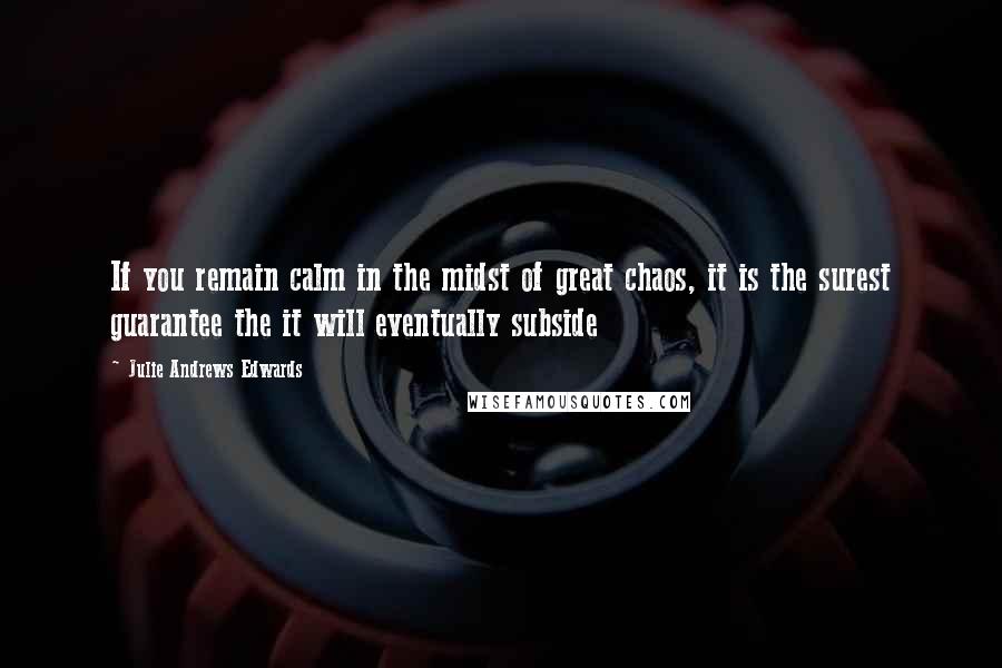 Julie Andrews Edwards Quotes: If you remain calm in the midst of great chaos, it is the surest guarantee the it will eventually subside