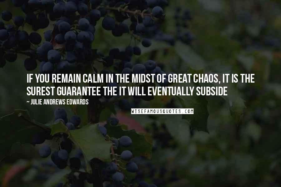 Julie Andrews Edwards Quotes: If you remain calm in the midst of great chaos, it is the surest guarantee the it will eventually subside