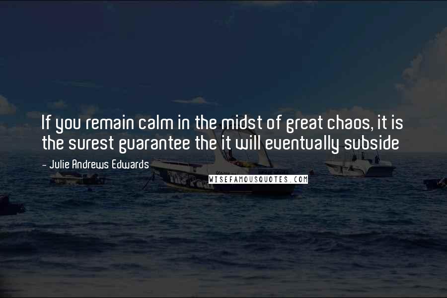 Julie Andrews Edwards Quotes: If you remain calm in the midst of great chaos, it is the surest guarantee the it will eventually subside