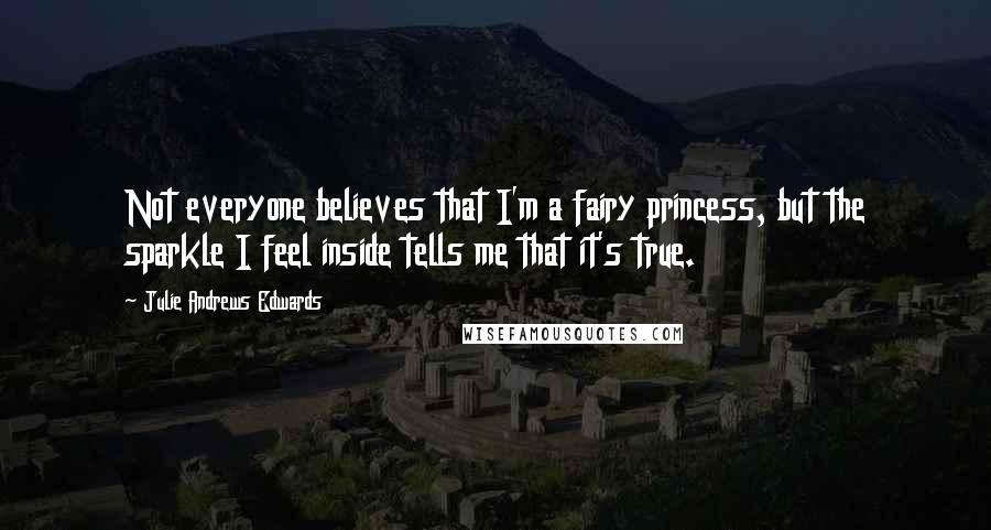 Julie Andrews Edwards Quotes: Not everyone believes that I'm a fairy princess, but the sparkle I feel inside tells me that it's true.