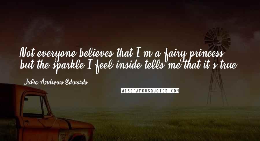 Julie Andrews Edwards Quotes: Not everyone believes that I'm a fairy princess, but the sparkle I feel inside tells me that it's true.