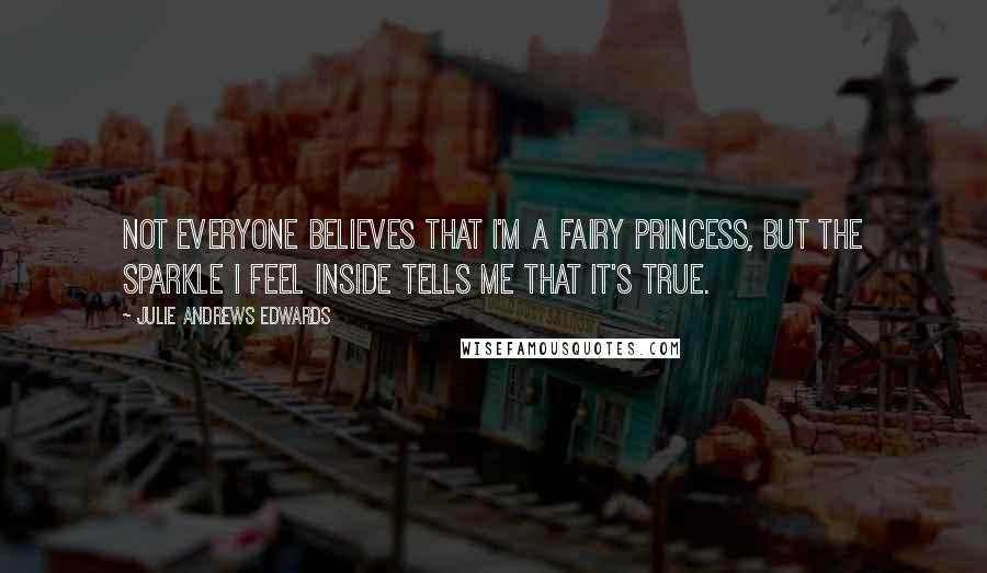 Julie Andrews Edwards Quotes: Not everyone believes that I'm a fairy princess, but the sparkle I feel inside tells me that it's true.