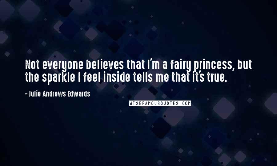 Julie Andrews Edwards Quotes: Not everyone believes that I'm a fairy princess, but the sparkle I feel inside tells me that it's true.