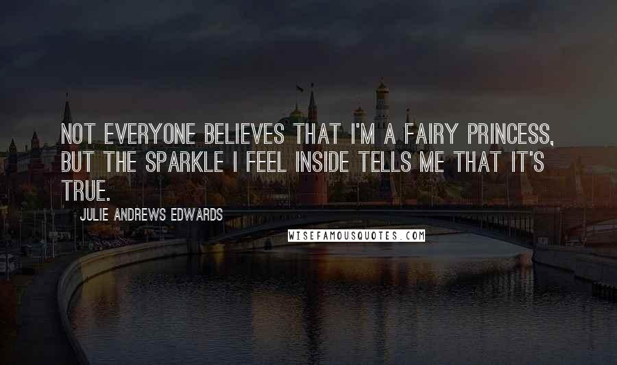 Julie Andrews Edwards Quotes: Not everyone believes that I'm a fairy princess, but the sparkle I feel inside tells me that it's true.