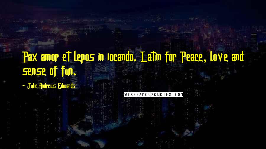 Julie Andrews Edwards Quotes: Pax amor et lepos in iocando. Latin for Peace, love and sense of fun.