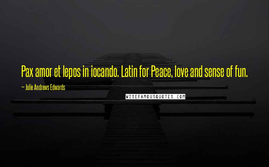 Julie Andrews Edwards Quotes: Pax amor et lepos in iocando. Latin for Peace, love and sense of fun.