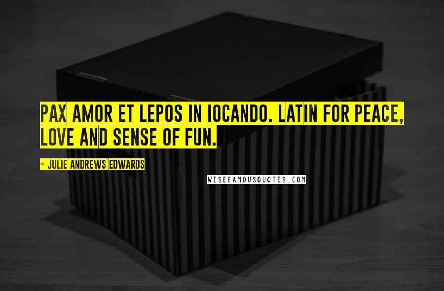 Julie Andrews Edwards Quotes: Pax amor et lepos in iocando. Latin for Peace, love and sense of fun.