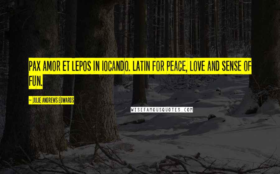 Julie Andrews Edwards Quotes: Pax amor et lepos in iocando. Latin for Peace, love and sense of fun.