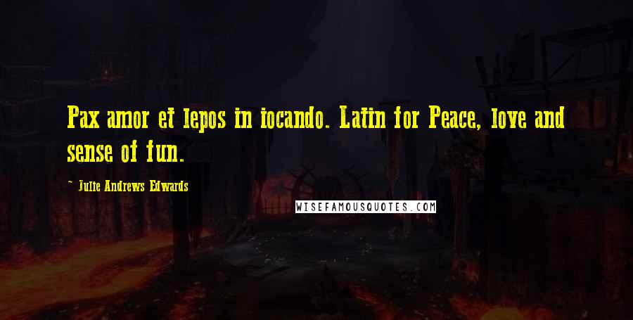 Julie Andrews Edwards Quotes: Pax amor et lepos in iocando. Latin for Peace, love and sense of fun.