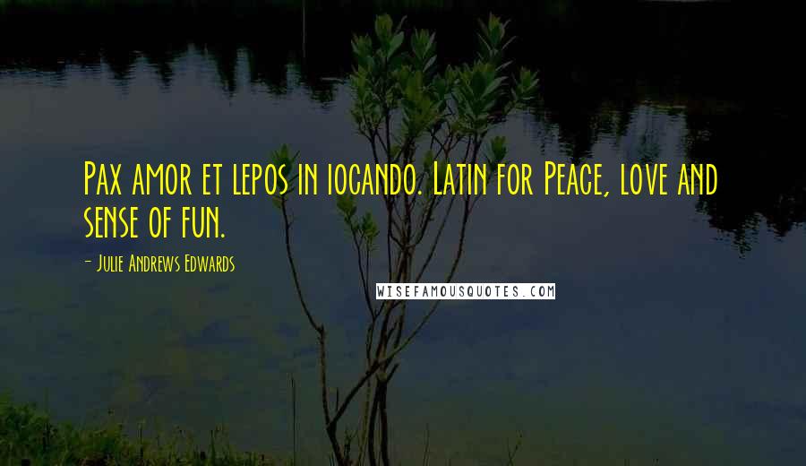 Julie Andrews Edwards Quotes: Pax amor et lepos in iocando. Latin for Peace, love and sense of fun.