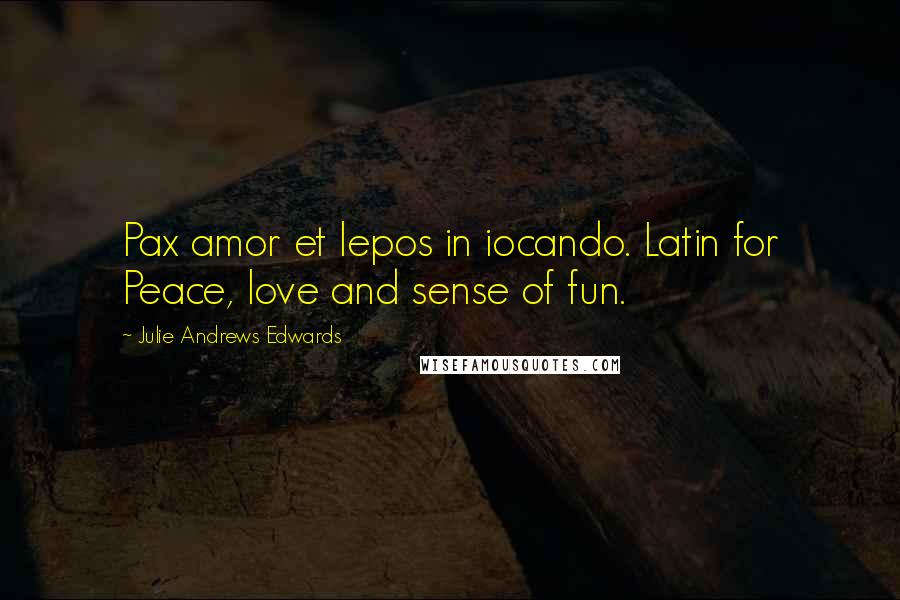 Julie Andrews Edwards Quotes: Pax amor et lepos in iocando. Latin for Peace, love and sense of fun.