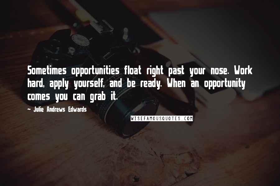 Julie Andrews Edwards Quotes: Sometimes opportunities float right past your nose. Work hard, apply yourself, and be ready. When an opportunity comes you can grab it.