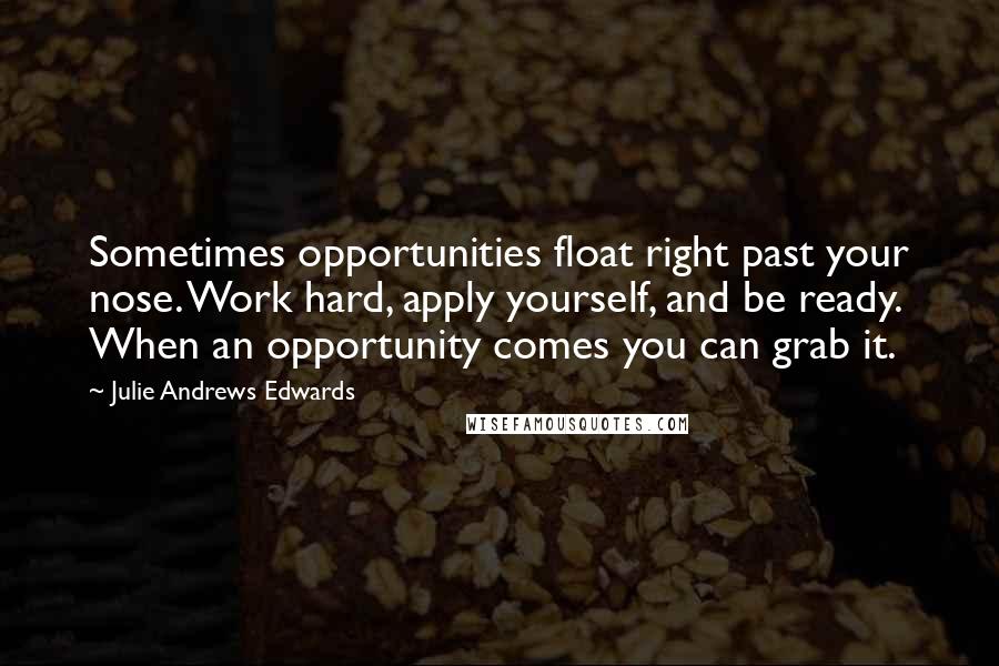 Julie Andrews Edwards Quotes: Sometimes opportunities float right past your nose. Work hard, apply yourself, and be ready. When an opportunity comes you can grab it.