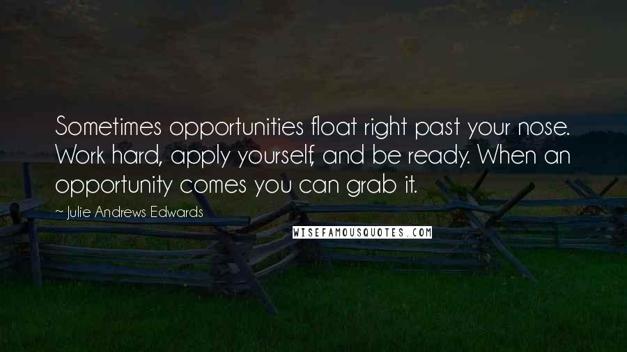 Julie Andrews Edwards Quotes: Sometimes opportunities float right past your nose. Work hard, apply yourself, and be ready. When an opportunity comes you can grab it.