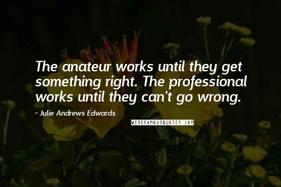 Julie Andrews Edwards Quotes: The anateur works until they get something right. The professional works until they can't go wrong.