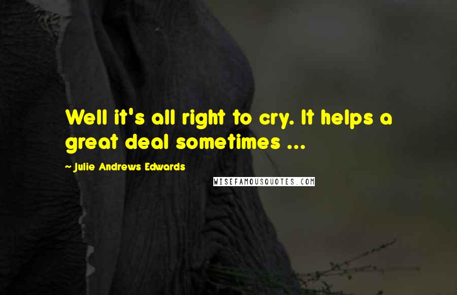 Julie Andrews Edwards Quotes: Well it's all right to cry. It helps a great deal sometimes ...