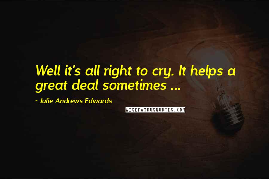 Julie Andrews Edwards Quotes: Well it's all right to cry. It helps a great deal sometimes ...