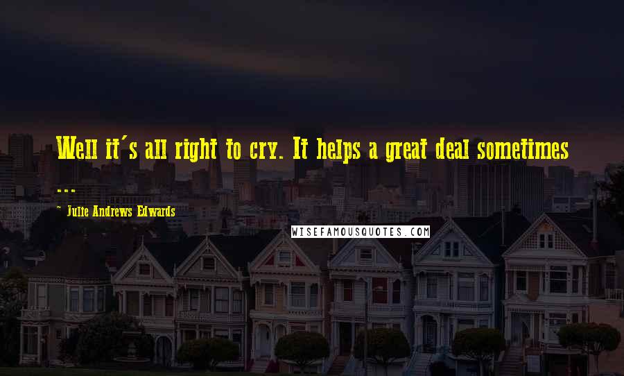 Julie Andrews Edwards Quotes: Well it's all right to cry. It helps a great deal sometimes ...