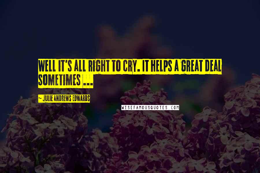 Julie Andrews Edwards Quotes: Well it's all right to cry. It helps a great deal sometimes ...