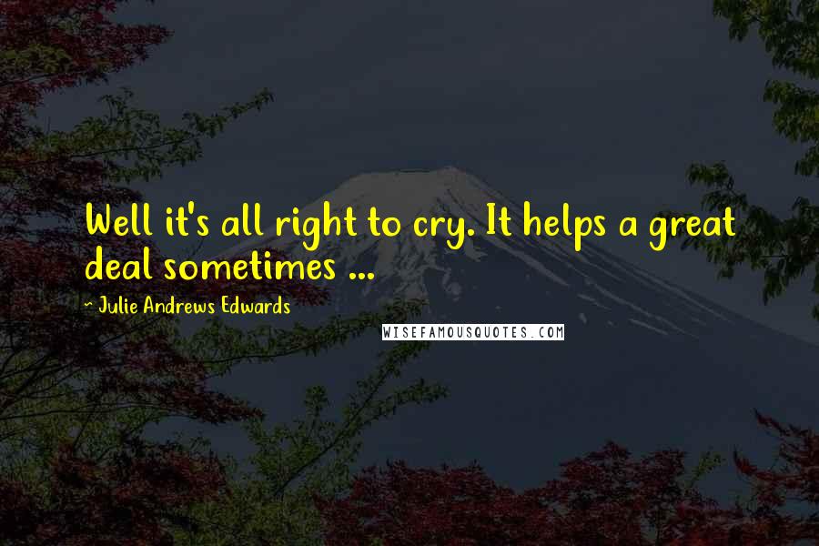 Julie Andrews Edwards Quotes: Well it's all right to cry. It helps a great deal sometimes ...