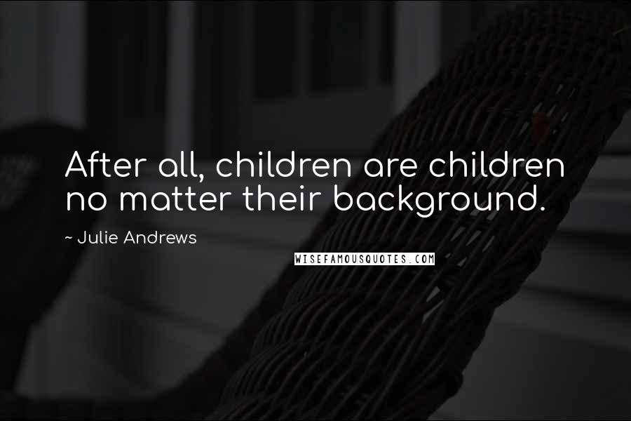 Julie Andrews Quotes: After all, children are children no matter their background.