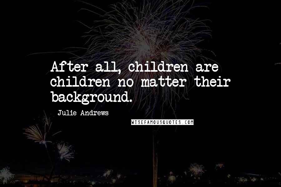 Julie Andrews Quotes: After all, children are children no matter their background.