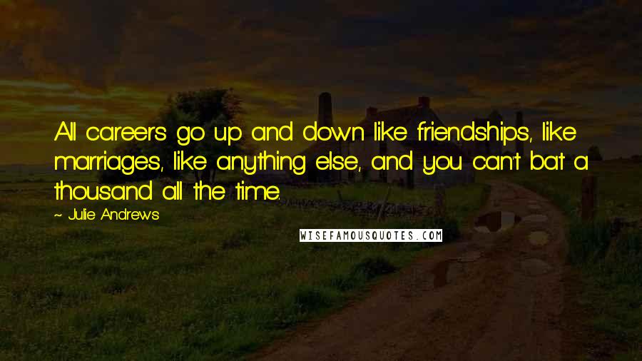 Julie Andrews Quotes: All careers go up and down like friendships, like marriages, like anything else, and you can't bat a thousand all the time.