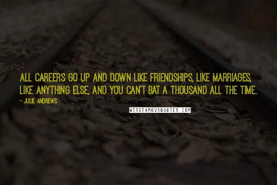 Julie Andrews Quotes: All careers go up and down like friendships, like marriages, like anything else, and you can't bat a thousand all the time.