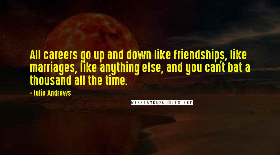 Julie Andrews Quotes: All careers go up and down like friendships, like marriages, like anything else, and you can't bat a thousand all the time.