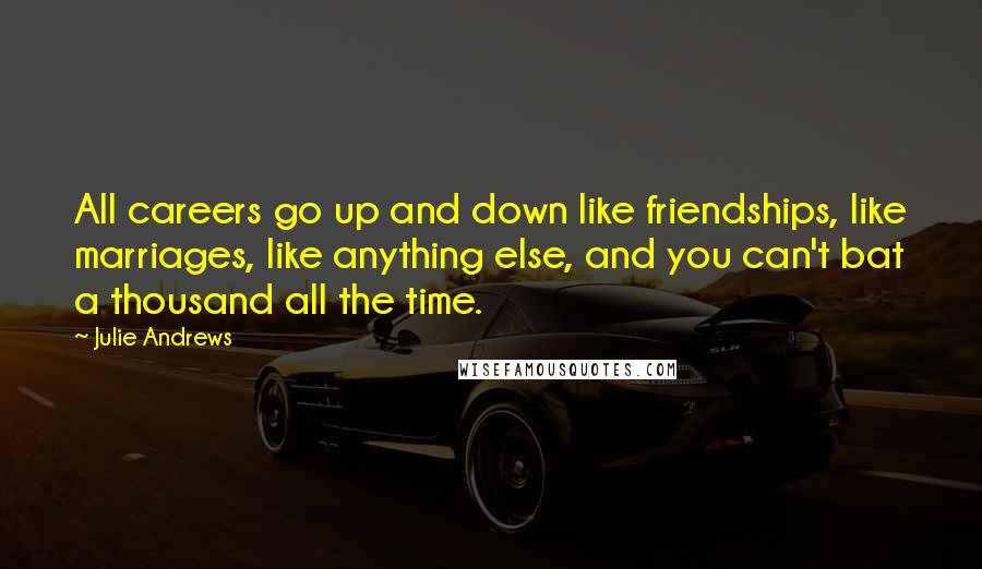 Julie Andrews Quotes: All careers go up and down like friendships, like marriages, like anything else, and you can't bat a thousand all the time.