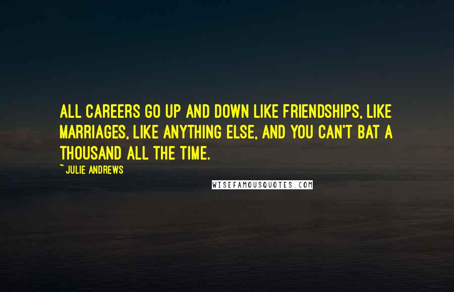 Julie Andrews Quotes: All careers go up and down like friendships, like marriages, like anything else, and you can't bat a thousand all the time.