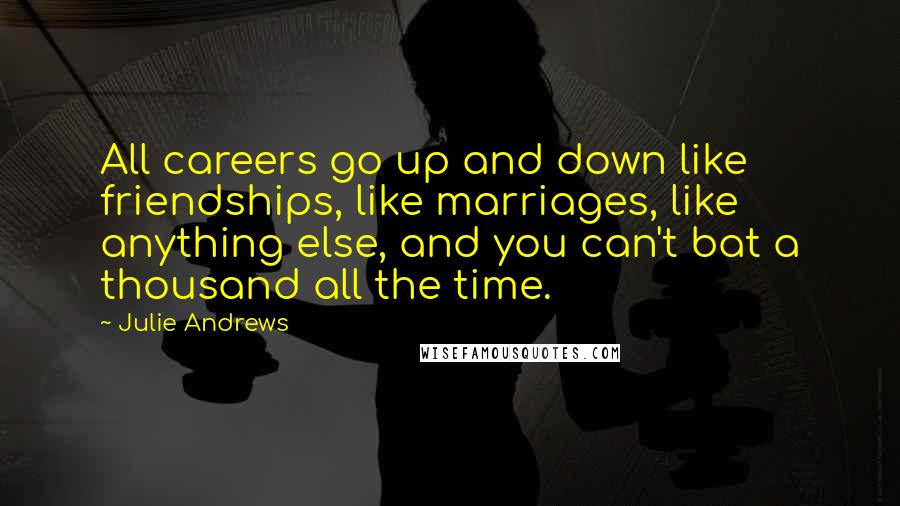 Julie Andrews Quotes: All careers go up and down like friendships, like marriages, like anything else, and you can't bat a thousand all the time.