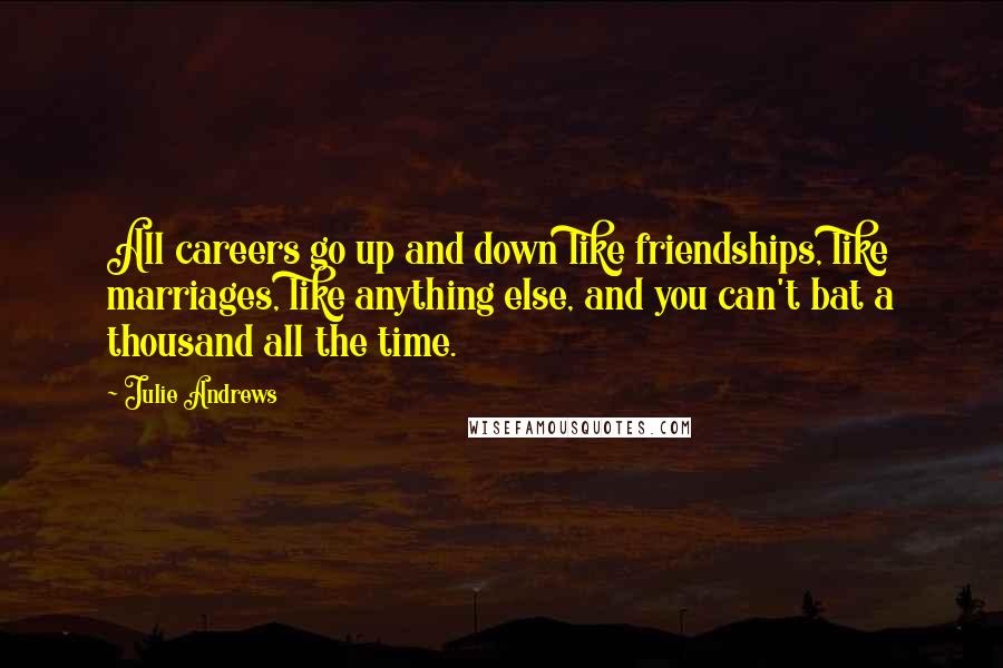 Julie Andrews Quotes: All careers go up and down like friendships, like marriages, like anything else, and you can't bat a thousand all the time.