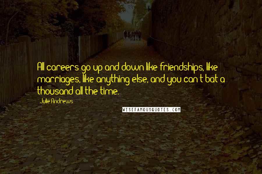 Julie Andrews Quotes: All careers go up and down like friendships, like marriages, like anything else, and you can't bat a thousand all the time.