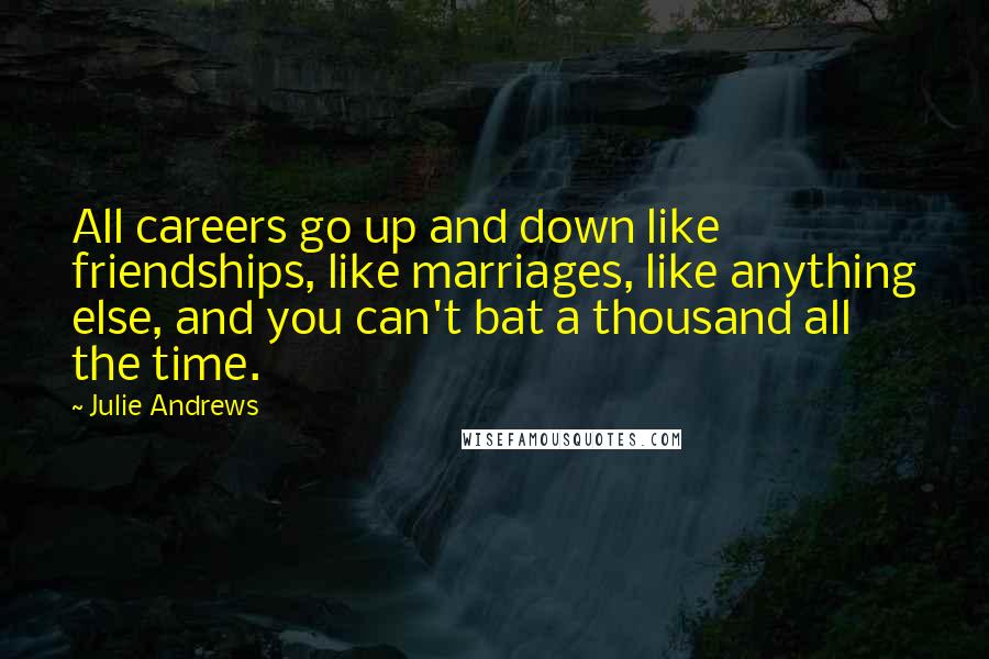 Julie Andrews Quotes: All careers go up and down like friendships, like marriages, like anything else, and you can't bat a thousand all the time.