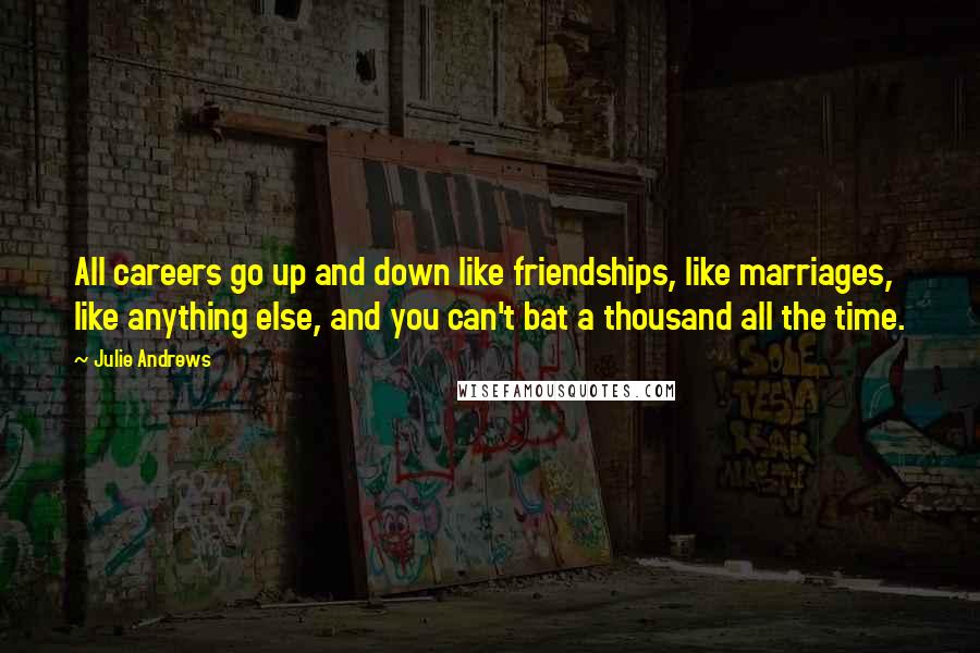Julie Andrews Quotes: All careers go up and down like friendships, like marriages, like anything else, and you can't bat a thousand all the time.