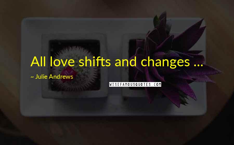 Julie Andrews Quotes: All love shifts and changes ...