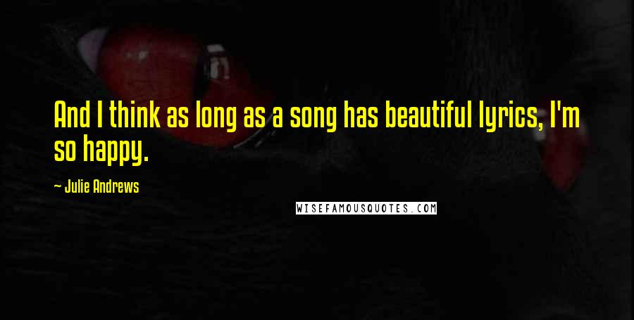 Julie Andrews Quotes: And I think as long as a song has beautiful lyrics, I'm so happy.