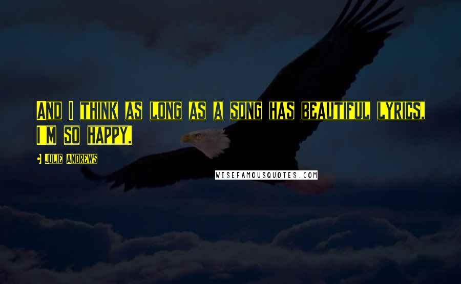 Julie Andrews Quotes: And I think as long as a song has beautiful lyrics, I'm so happy.