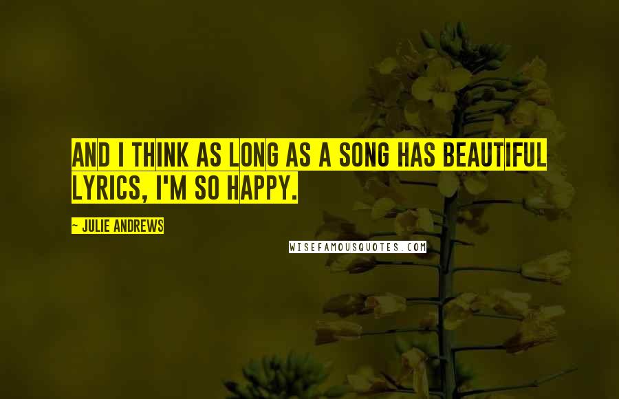 Julie Andrews Quotes: And I think as long as a song has beautiful lyrics, I'm so happy.