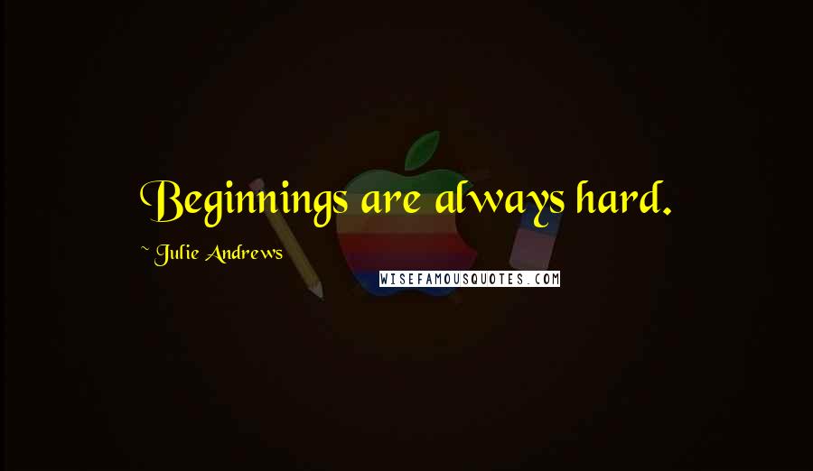 Julie Andrews Quotes: Beginnings are always hard.