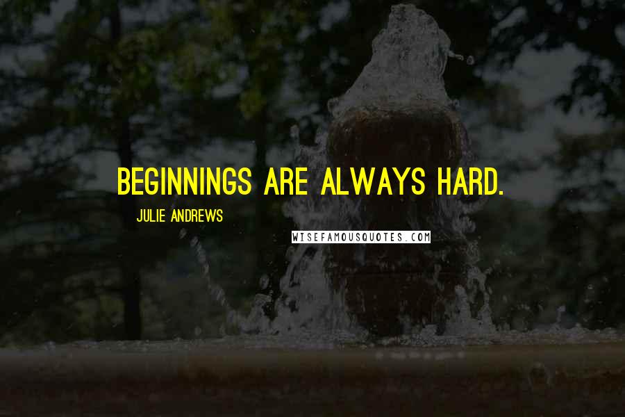 Julie Andrews Quotes: Beginnings are always hard.