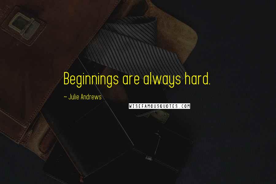 Julie Andrews Quotes: Beginnings are always hard.