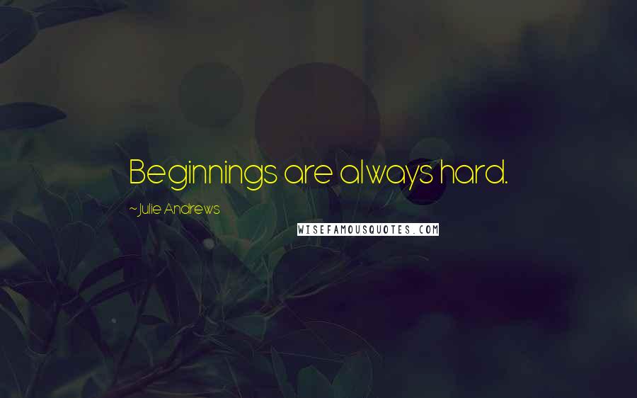 Julie Andrews Quotes: Beginnings are always hard.
