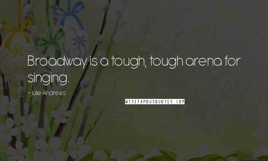 Julie Andrews Quotes: Broadway is a tough, tough arena for singing.