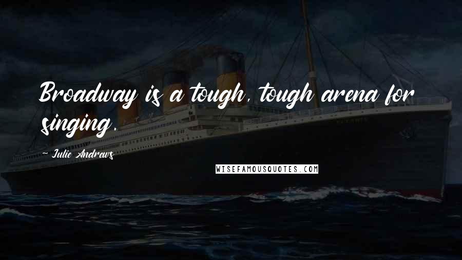 Julie Andrews Quotes: Broadway is a tough, tough arena for singing.