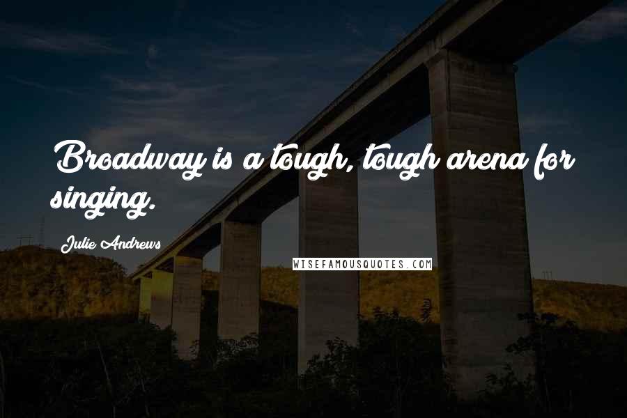 Julie Andrews Quotes: Broadway is a tough, tough arena for singing.