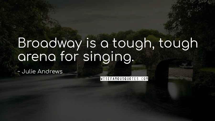 Julie Andrews Quotes: Broadway is a tough, tough arena for singing.